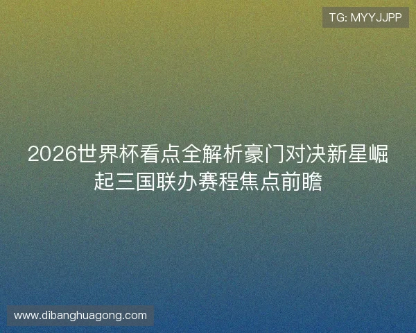 2026世界杯看点全解析豪门对决新星崛起三国联办赛程焦点前瞻